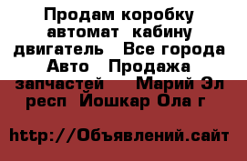 Продам коробку-автомат, кабину,двигатель - Все города Авто » Продажа запчастей   . Марий Эл респ.,Йошкар-Ола г.